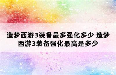 造梦西游3装备最多强化多少 造梦西游3装备强化最高是多少